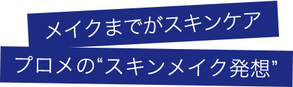 メイクまでがスキンケア プロメのスキンメイク発想